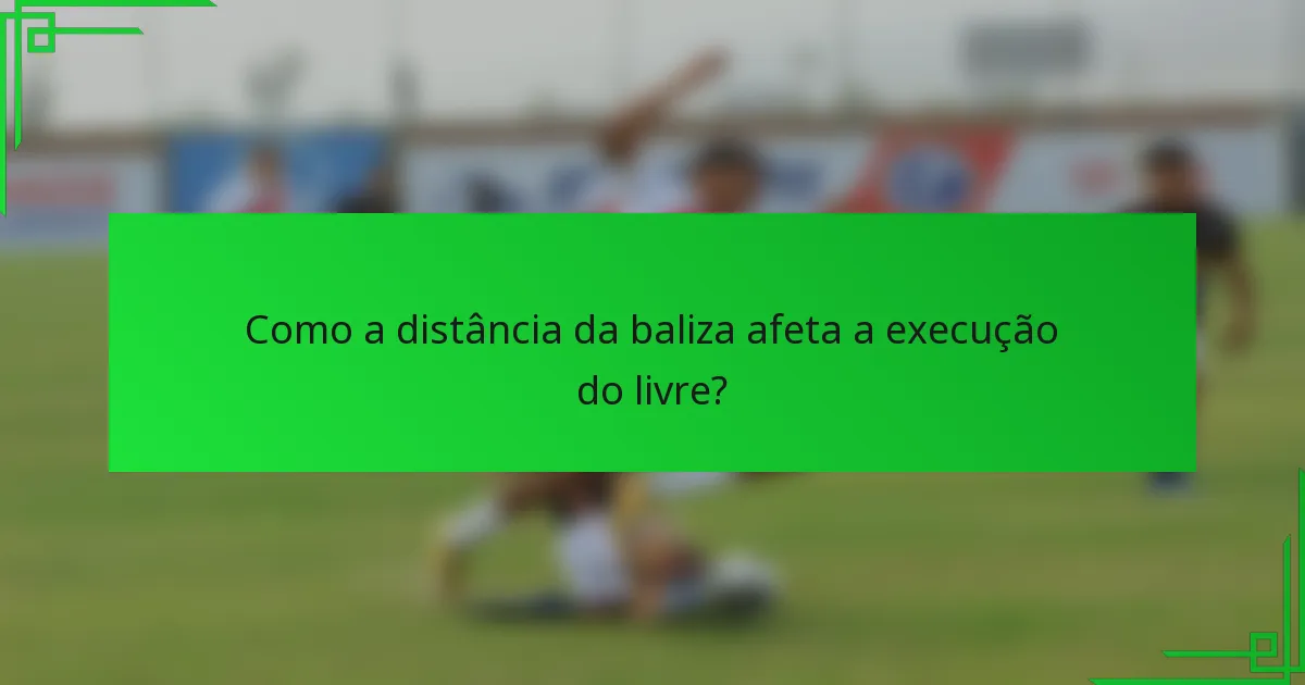 Como a distância da baliza afeta a execução do livre?