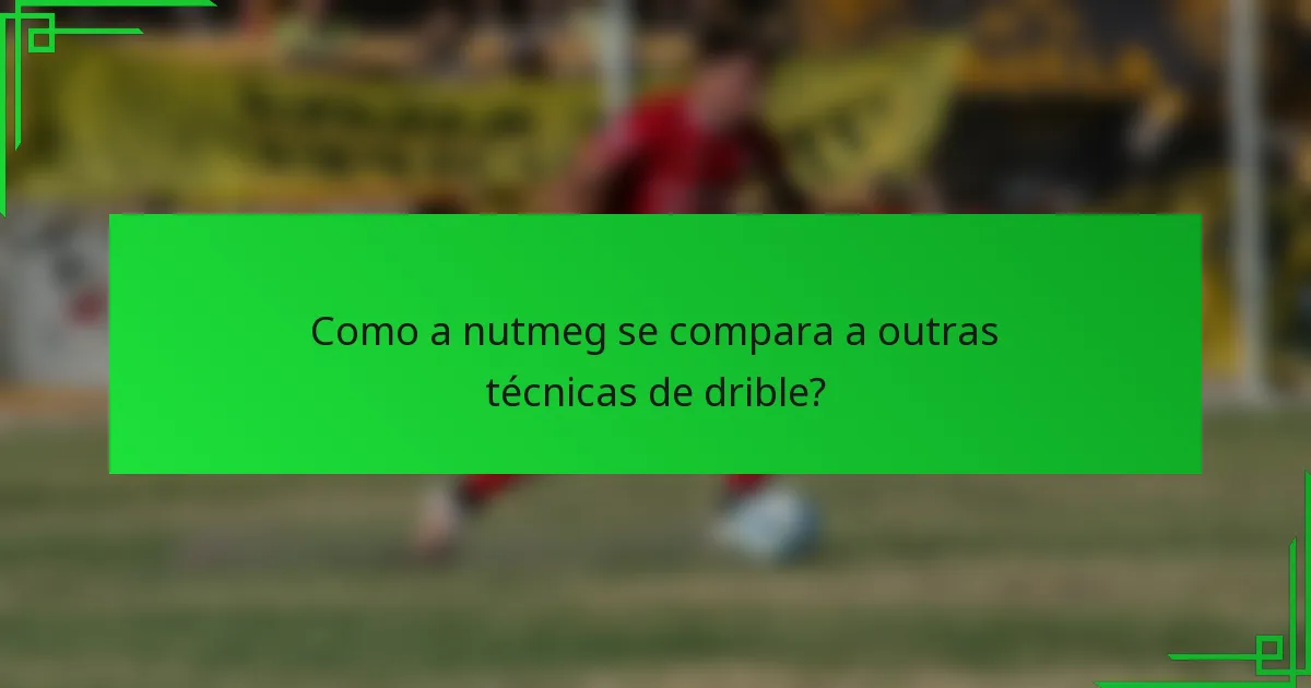 Como a nutmeg se compara a outras técnicas de drible?