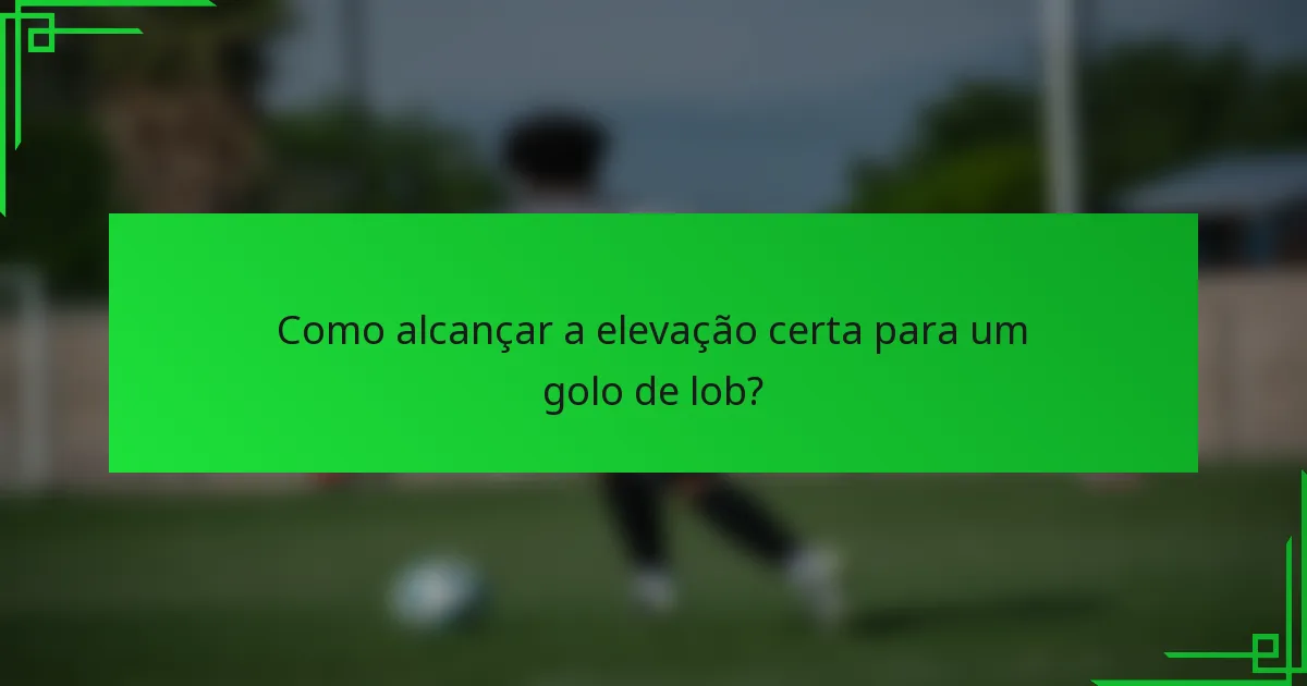 Como alcançar a elevação certa para um golo de lob?