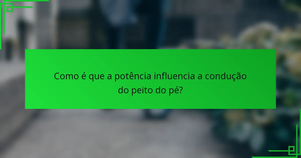 Como é que a potência influencia a condução do peito do pé?