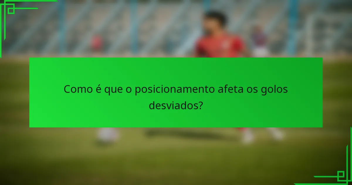 Como é que o posicionamento afeta os golos desviados?