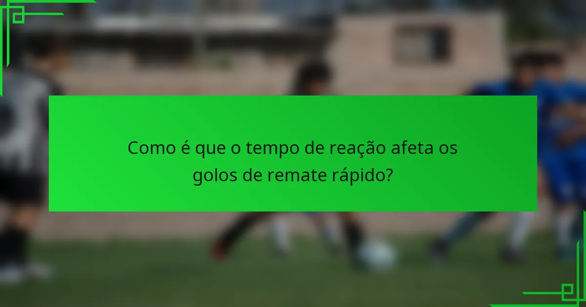 Como é que o tempo de reação afeta os golos de remate rápido?