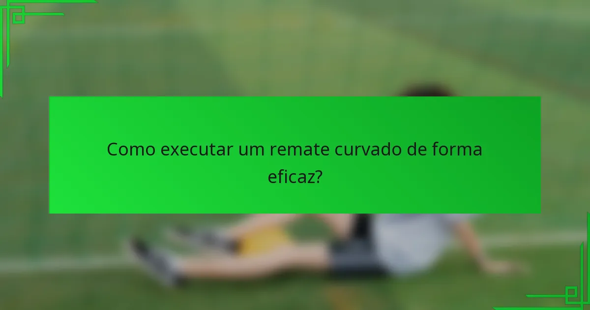 Como executar um remate curvado de forma eficaz?