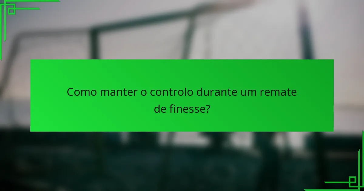 Como manter o controlo durante um remate de finesse?