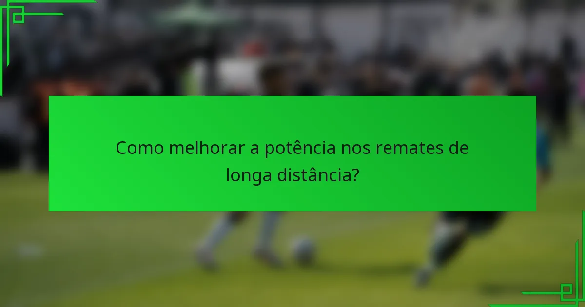 Como melhorar a potência nos remates de longa distância?