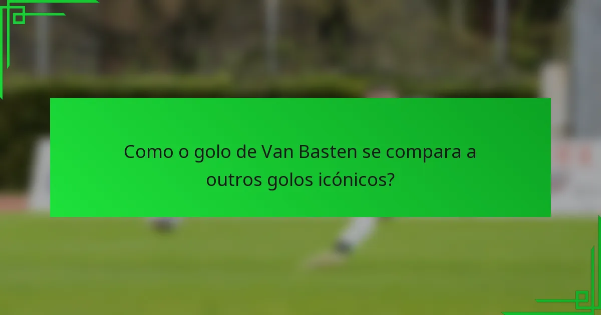Como o golo de Van Basten se compara a outros golos icónicos?