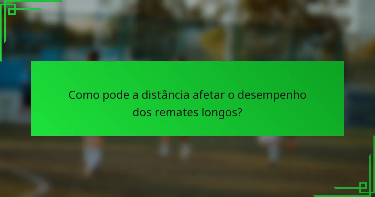 Como pode a distância afetar o desempenho dos remates longos?