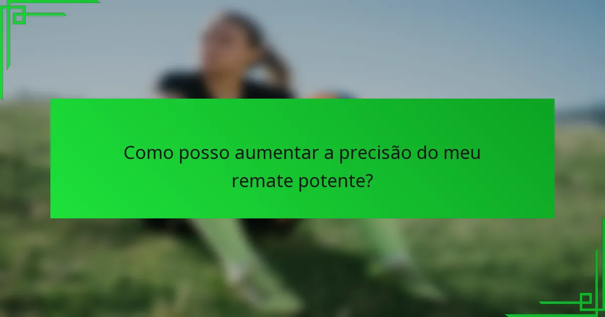 Como posso aumentar a precisão do meu remate potente?