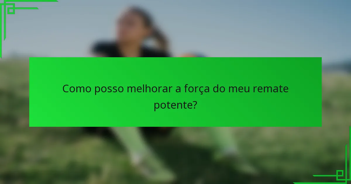 Como posso melhorar a força do meu remate potente?