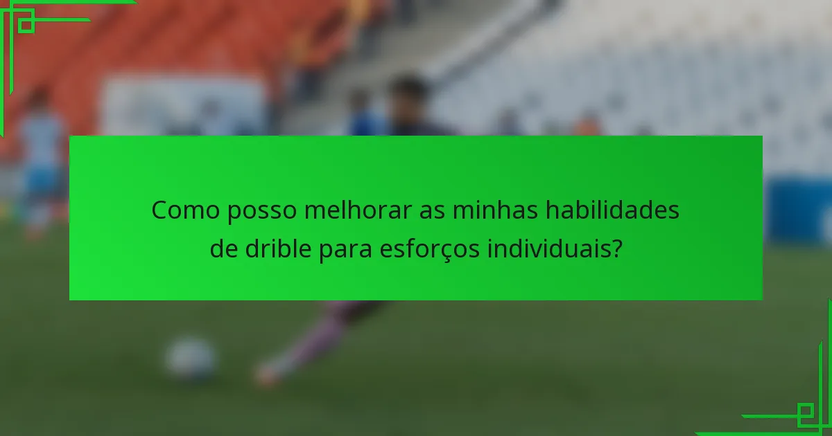 Como posso melhorar as minhas habilidades de drible para esforços individuais?