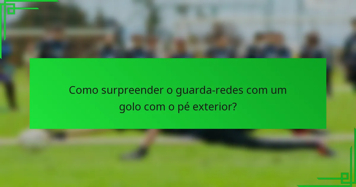 Como surpreender o guarda-redes com um golo com o pé exterior?