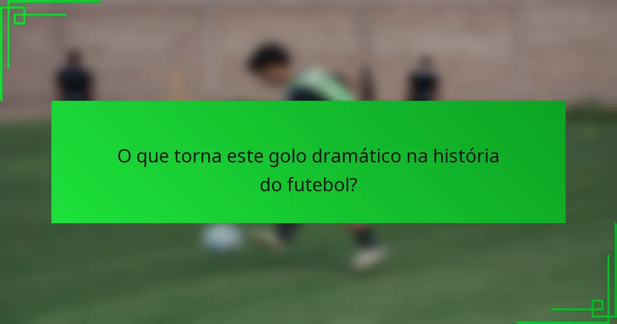 O que torna este golo dramático na história do futebol?