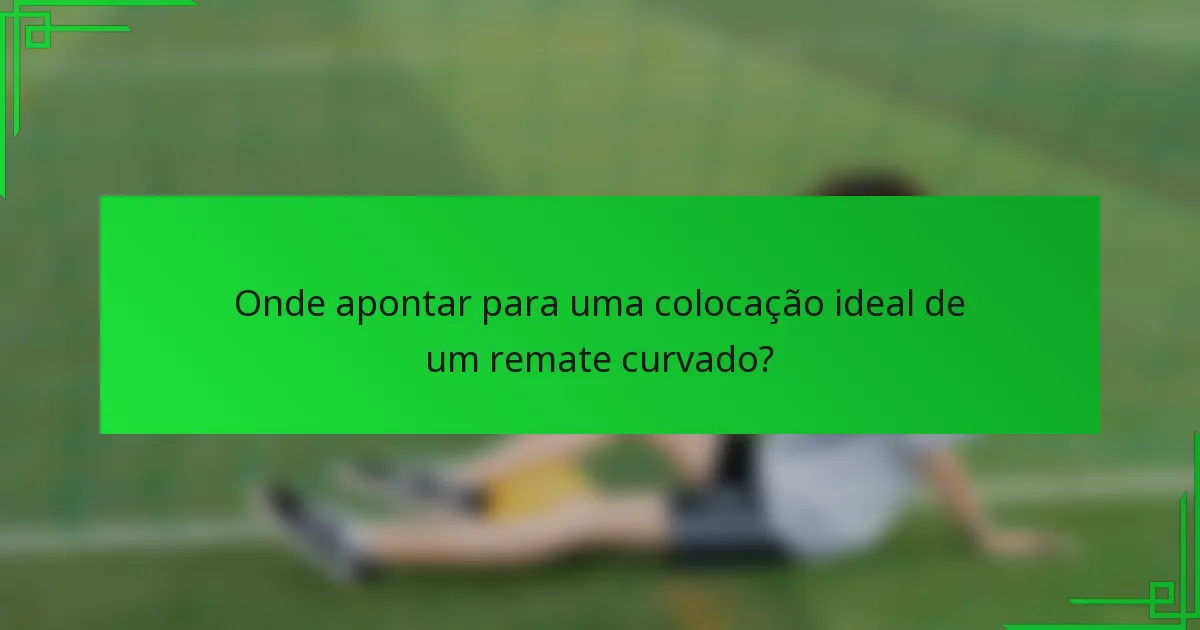 Onde apontar para uma colocação ideal de um remate curvado?