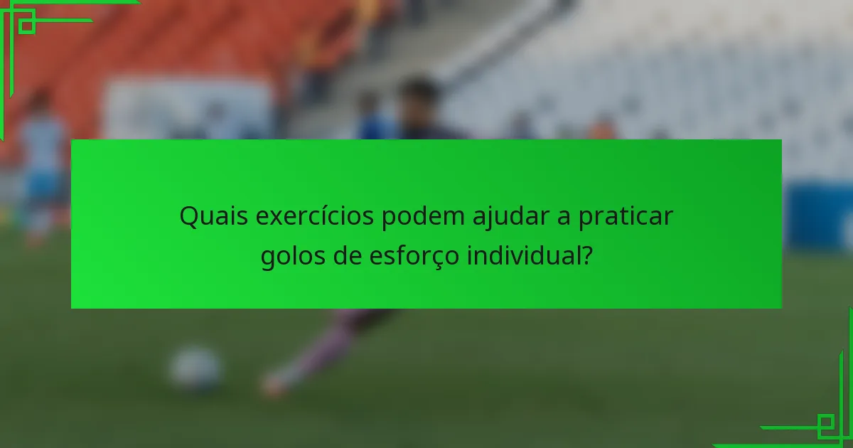 Quais exercícios podem ajudar a praticar golos de esforço individual?