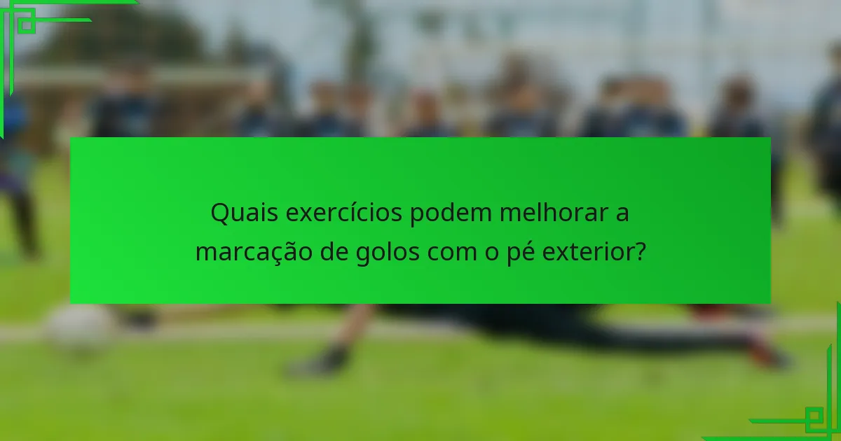 Quais exercícios podem melhorar a marcação de golos com o pé exterior?