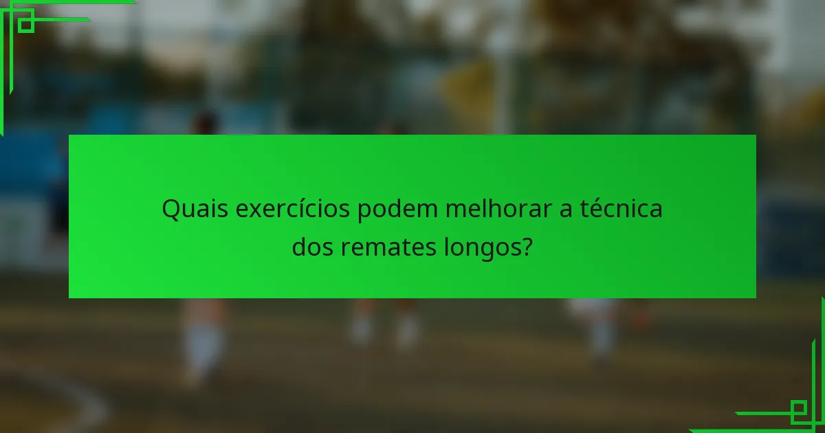 Quais exercícios podem melhorar a técnica dos remates longos?