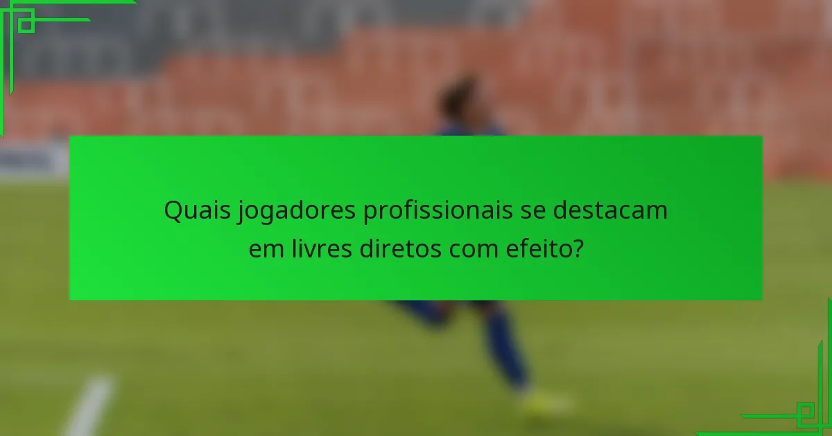 Quais jogadores profissionais se destacam em livres diretos com efeito?