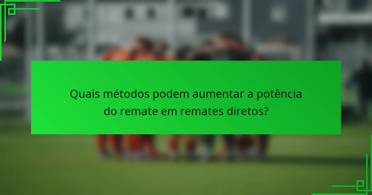 Quais métodos podem aumentar a potência do remate em remates diretos?