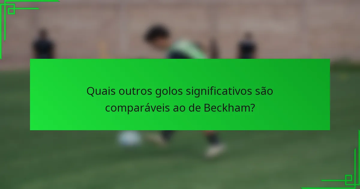 Quais outros golos significativos são comparáveis ao de Beckham?
