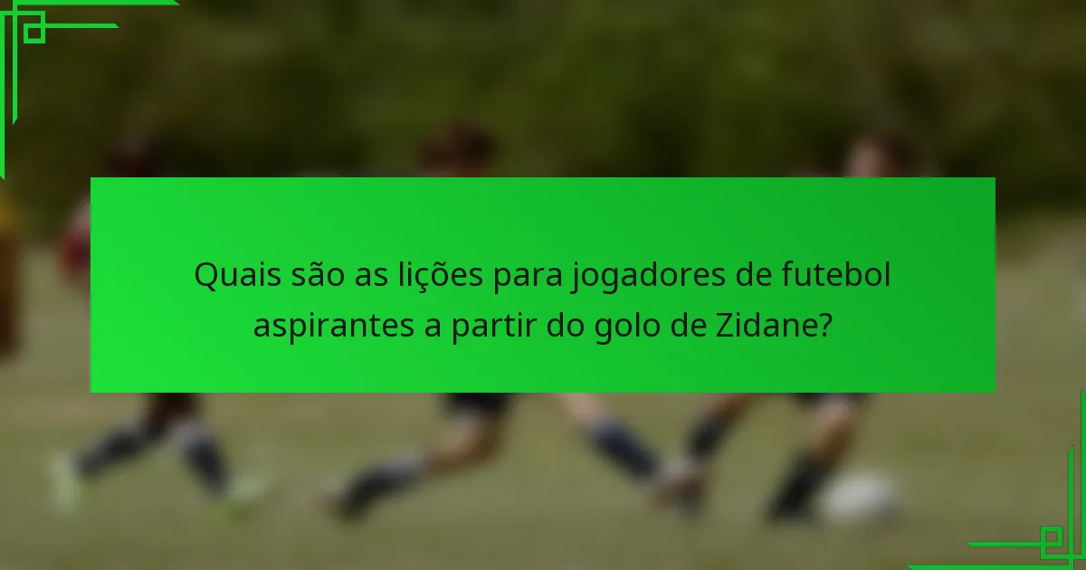 Quais são as lições para jogadores de futebol aspirantes a partir do golo de Zidane?