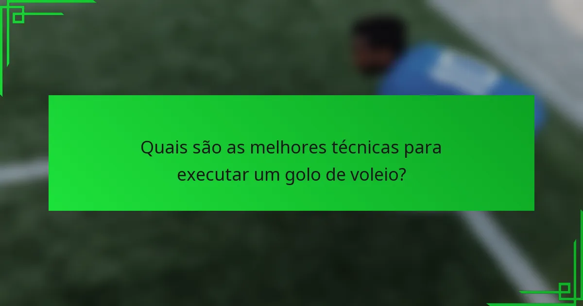 Quais são as melhores técnicas para executar um golo de voleio?
