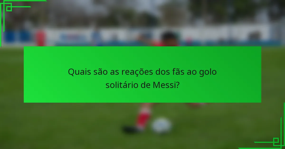 Quais são as reações dos fãs ao golo solitário de Messi?