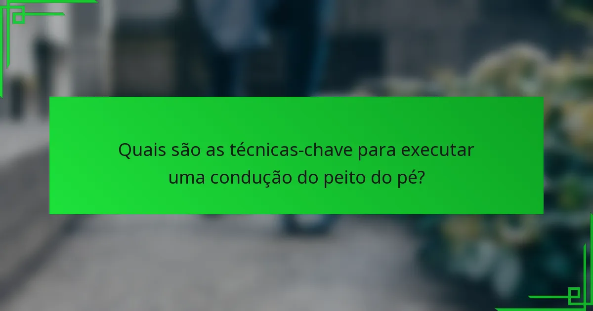 Quais são as técnicas-chave para executar uma condução do peito do pé?