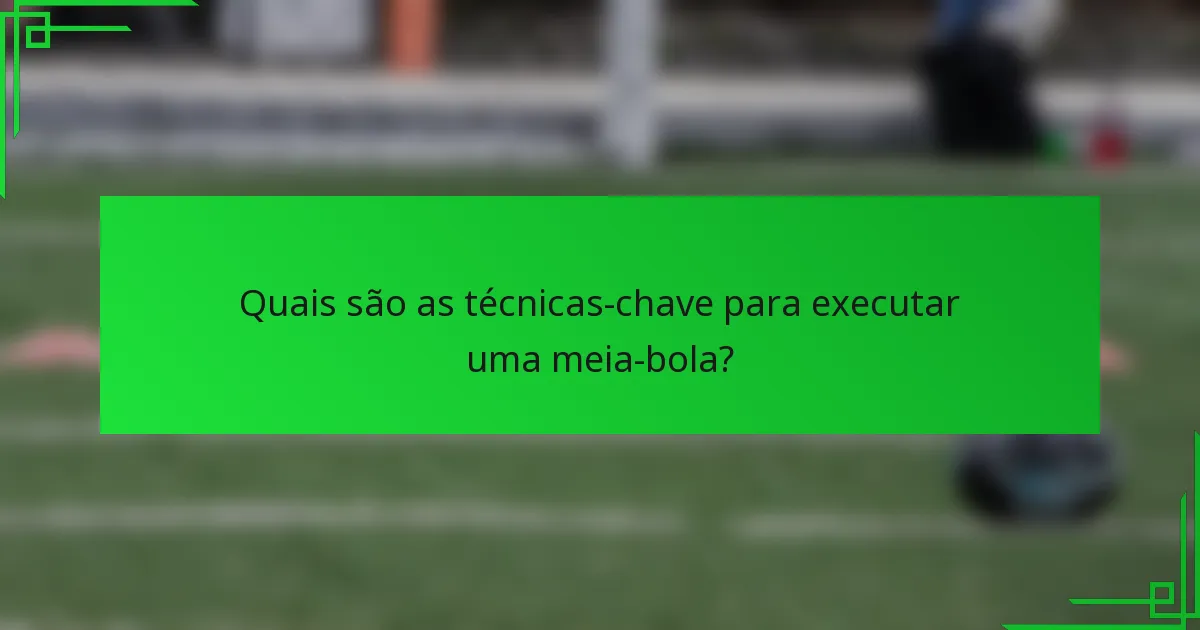 Quais são as técnicas-chave para executar uma meia-bola?