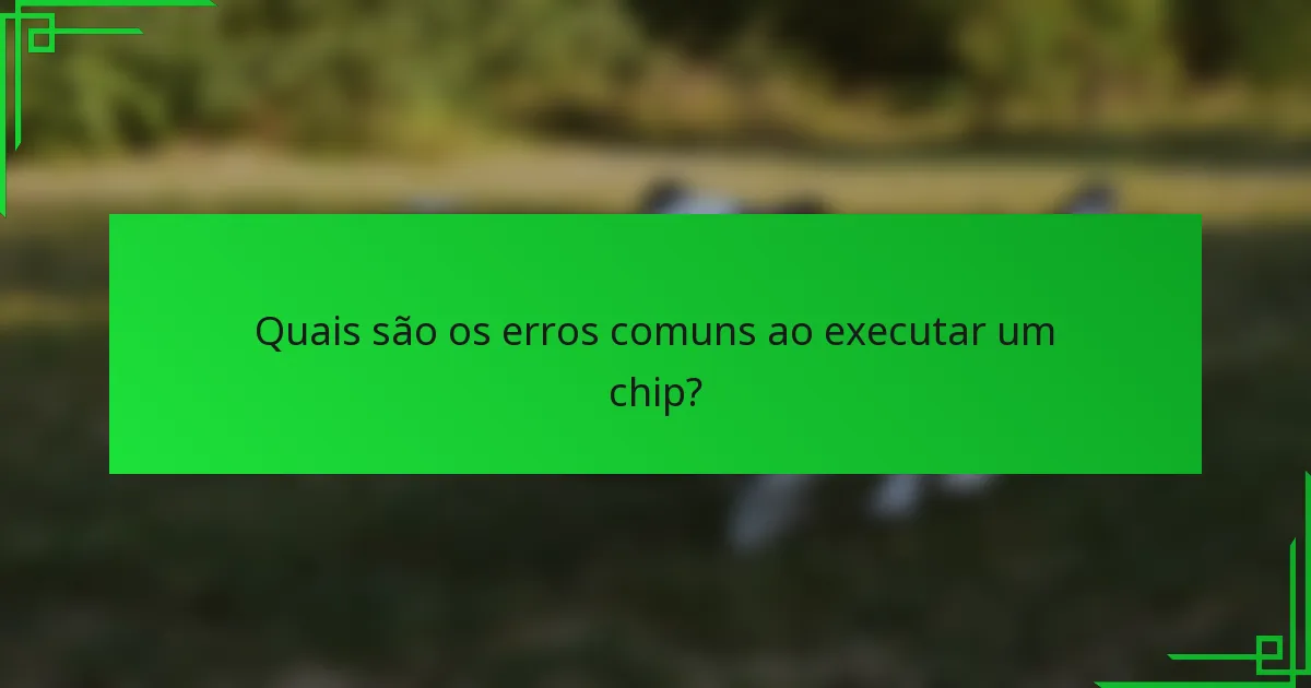 Quais são os erros comuns ao executar um chip?