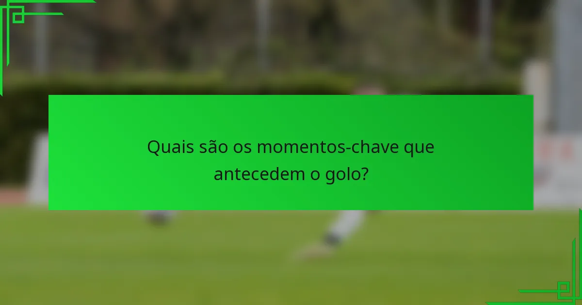 Quais são os momentos-chave que antecedem o golo?