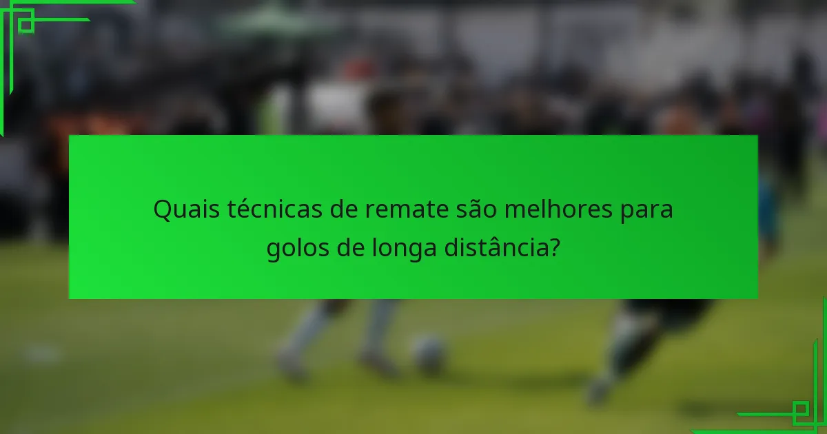 Quais técnicas de remate são melhores para golos de longa distância?