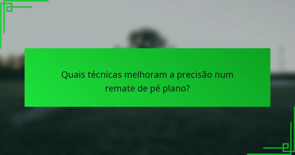 Quais técnicas melhoram a precisão num remate de pé plano?