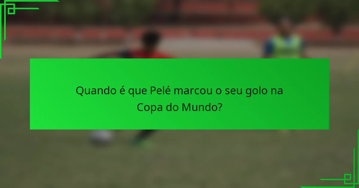 Quando é que Pelé marcou o seu golo na Copa do Mundo?