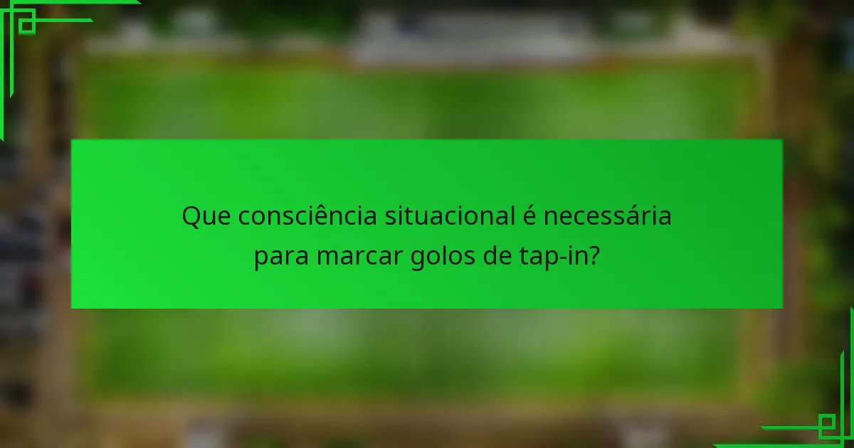 Que consciência situacional é necessária para marcar golos de tap-in?